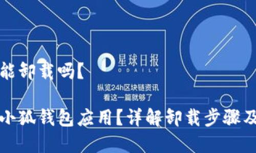 小狐錢包能卸載嗎？

如何卸載小狐錢包應(yīng)用？詳解卸載步驟及注意事項(xiàng)