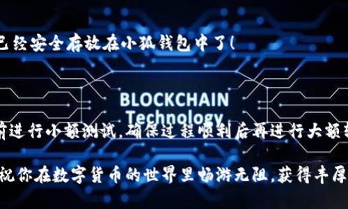 如何將數(shù)字貨幣轉(zhuǎn)入小狐錢包？

如果你想將數(shù)字貨幣存放到小狐錢包里，這里將為你詳細(xì)介紹整個操作過程。小狐錢包以其用戶友好和安全性高而受到許多投資者的青睞。下面將分步驟為你分析如何將幣轉(zhuǎn)入小狐錢包，確保你順利進(jìn)行，并在過程中盡量不出現(xiàn)任何問題。

第一步：下載并安裝小狐錢包

首先，你需要確保已經(jīng)在你的手機(jī)或電腦上下載并安裝了小狐錢包。你可以在官方網(wǎng)站或者應(yīng)用商店中搜索“小狐錢包”，選擇官方應(yīng)用進(jìn)行下載。安裝過程非常簡單，只需要按照提示一步步操作即可。

第二步：注冊并創(chuàng)建錢包

下載完成后，打開小狐錢包應(yīng)用。你需要創(chuàng)建一個新錢包，遵循應(yīng)用里的提示，輸入必要的信息。創(chuàng)建錢包的過程中，你會被要求設(shè)置密碼，這個密碼很重要，一定要妥善保管！多么令人振奮！你即將在這里開啟你的數(shù)字資產(chǎn)之旅！

第三步：備份錢包助記詞

當(dāng)你的錢包創(chuàng)建成功后，小狐錢包會生成一組助記詞。這組詞是你錢包的唯一識別碼，丟失或泄露可能會導(dǎo)致你的資金受到威脅！一定要將助記詞備份到安全的地方，不要與他人分享，確保你的財富安全。此時，不妨找個紙筆，認(rèn)真寫下這些助記詞。

第四步：獲取小狐錢包地址

在小狐錢包的界面中，你會看到你的錢包地址，這個地址是你轉(zhuǎn)幣的關(guān)鍵。在轉(zhuǎn)入任何數(shù)字貨幣之前，要確保你選擇的幣種與小狐錢包支持的幣種相匹配（例如，Ethereum、Bitcoin等）。你可以在“資產(chǎn)”頁面中找到這個錢包地址，點(diǎn)擊“復(fù)制”或“分享”功能，將地址復(fù)制到剪貼板。

第五步：從交易所提幣

現(xiàn)在，你需要打開你存放數(shù)字貨幣的交易所（如幣安、火幣等），并登錄你的賬戶。找到你希望轉(zhuǎn)出的錢包，點(diǎn)擊“提現(xiàn)”或“提幣”功能。在零錢包中粘貼你剛才從小狐錢包中復(fù)制的錢包地址。

在提幣頁面中，輸入你要轉(zhuǎn)出的金額，并確認(rèn)所有信息無誤后，提交提幣申請。此時，交易所可能會請求你進(jìn)行二次驗(yàn)證（例如，通過手機(jī)驗(yàn)證碼或郵箱確認(rèn)），請按要求完成。等待幾分鐘后，種種繁復(fù)的操作終于到此為止！多么令人期待啊，看看你的幣是否到賬！

第六步：確認(rèn)到賬

回來小狐錢包，刷新資產(chǎn)頁面，查看是否已經(jīng)到賬。如果一切順利，你就能看到轉(zhuǎn)入的數(shù)字貨幣了。太棒了！你的資產(chǎn)已經(jīng)安全存放在小狐錢包中了！

最后的提示

無論你是數(shù)字貨幣的新手還是老手，在轉(zhuǎn)幣過程中一定要小心翼翼，確保各個環(huán)節(jié)的信息準(zhǔn)確無誤。建議你在轉(zhuǎn)賬前進(jìn)行小額測試，確保過程順利后再進(jìn)行大額轉(zhuǎn)賬。安全永遠(yuǎn)是第一位的！

在小狐錢包的使用過程中，如果你有任何疑問，可以隨時查看官方幫助文檔，或者加入相關(guān)的社區(qū)獲取幫助和建議。祝你在數(shù)字貨幣的世界里暢游無阻，獲得豐厚的回報！多么令人振奮的時代啊，數(shù)字資產(chǎn)正在重新塑造我們的財富觀念！