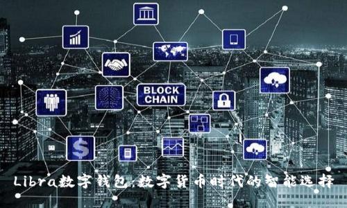Libra數(shù)字錢(qián)包:數(shù)字貨幣時(shí)代的智能選擇