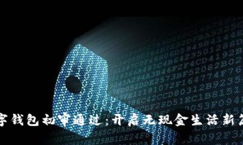 數(shù)字錢(qián)包初審?fù)ㄟ^(guò):開(kāi)啟無(wú)現(xiàn)金生活新篇章