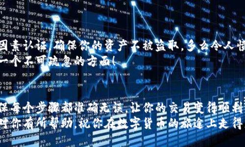   小狐錢(qián)包提幣到歐易的詳細(xì)操作指南 / 
 guanjianci 小狐錢(qián)包, 提幣, 歐易 /guanjianci 

引言
在數(shù)字貨幣的世界里，錢(qián)包和交易所就像是我們生活中的銀行和ATM機(jī)。特別是對(duì)許多初學(xué)者來(lái)說(shuō)，小狐錢(qián)包（Fox Wallet）和歐易（OKEx）是兩個(gè)非常受歡迎的應(yīng)用。那么，如何將小狐錢(qián)包中的幣提取到歐易呢？這個(gè)過(guò)程其實(shí)并不復(fù)雜，只要你跟著我們的步驟，就可以順利完成。

第一步：準(zhǔn)備工作
在開(kāi)始之前，我們需要確保你已經(jīng)做好了必要的準(zhǔn)備工作。這包括：
ul
  li安裝并注冊(cè)小狐錢(qián)包和歐易賬號(hào)。/li
  li確保你已經(jīng)在小狐錢(qián)包中擁有了要提取的數(shù)字貨幣。/li
  li確認(rèn)歐易上能夠接受你要提幣的數(shù)字貨幣，例如BTC、ETH等。/li
/ul
只有在做好這些準(zhǔn)備工作后，你才能順利進(jìn)行提幣操作。因此，請(qǐng)仔細(xì)檢查！

第二步：獲取歐易的提幣地址
提幣的第一步是獲取你在歐易的提幣地址。這是一個(gè)非常重要的環(huán)節(jié)，因?yàn)樗亲屇愕膸庞械胤饺サ摹暗刂贰薄２僮鞑襟E如下：
ol
  li登錄你的歐易賬戶。/li
  li在界面中找到“資產(chǎn)”或“錢(qián)包”選項(xiàng)。/li
  li選擇“提幣”，找到你想要提取的幣種。/li
  li點(diǎn)擊“獲取地址”或“新增地址”，系統(tǒng)會(huì)為你生成一個(gè)提幣地址。/li
/ol
確保復(fù)制此地址，萬(wàn)一輸錯(cuò)了，可就麻煩了。小心是成功的一半，確保你的地址正確無(wú)誤，多么令人振奮！

第三步：在小狐錢(qián)包中發(fā)起提幣
現(xiàn)在你已經(jīng)有了歐易的提幣地址，接下來(lái)就可以在小狐錢(qián)包中發(fā)起提幣了。步驟如下：
ol
  li打開(kāi)你的小狐錢(qián)包，輸入密碼登錄。/li
  li在錢(qián)包界面中，選擇你想提幣的幣種。/li
  li找到“提幣”或“發(fā)送”選項(xiàng)。/li
  li在提幣頁(yè)面中，粘貼你從歐易復(fù)制的提幣地址。/li
  li輸入你想要提取的數(shù)量，并確認(rèn)所有信息無(wú)誤。/li
/ol
在這里務(wù)必要檢查多次你的提幣地址和數(shù)量，以防止任何錯(cuò)誤的發(fā)生。畢竟，一旦進(jìn)行交易，將無(wú)法逆轉(zhuǎn)！

第四步：確認(rèn)交易
完成以上步驟后，你將看到提幣的確認(rèn)界面。小狐錢(qián)包會(huì)要求你確認(rèn)這筆交易的所有細(xì)節(jié)。在這一關(guān)頭，我們要再次檢查一遍：
ul
  li提幣地址是否正確？/li
  li提幣數(shù)量是否符合預(yù)期？/li
  li手續(xù)費(fèi)是否在可承受范圍內(nèi)？/li
/ul
確認(rèn)無(wú)誤后，點(diǎn)擊“確認(rèn)”或者“發(fā)送”。多么令人興奮的時(shí)刻，即將把你的資產(chǎn)轉(zhuǎn)移到另一個(gè)平臺(tái)！

第五步：等待交易確認(rèn)
一旦你確認(rèn)了提幣請(qǐng)求，接下來(lái)的事情就交給區(qū)塊鏈網(wǎng)絡(luò)了。此時(shí)，你需要耐心等待，通常交易會(huì)在幾分鐘到幾小時(shí)之間完成。如果你覺(jué)得等待有些漫長(zhǎng)，可以在歐易查看當(dāng)前的交易狀況。
如果在這個(gè)過(guò)程中出現(xiàn)了問(wèn)題，比如提幣未到賬，首先要檢查小狐錢(qián)包的交易記錄，確認(rèn)交易是否成功。如果交易狀態(tài)顯示為“已完成”，但歐易仍在等待，那可能是區(qū)塊鏈的一些延遲，建議你耐心等待！

第六步：在歐易確認(rèn)到賬
如果你的提幣交易順利進(jìn)行，那么在你再次登錄歐易時(shí)，就會(huì)在錢(qián)包中看到這筆剛剛到賬的資金。當(dāng)你看到這筆資金時(shí)，是不是感到非常激動(dòng)呢？
這時(shí)，你可以選擇繼續(xù)進(jìn)行交易，或者查看市場(chǎng)的走勢(shì)！

關(guān)于安全性的重要提醒
在進(jìn)行數(shù)字貨幣交易時(shí)，安全性是最重要的因素之一。無(wú)論是小狐錢(qián)包還是歐易，都需要你設(shè)置復(fù)雜的密碼，啟用雙因素認(rèn)證，確保你的資產(chǎn)不被盜取。多么令人憤怒的是，許多用戶因?yàn)楹鲆暟踩珕?wèn)題而遭受損失！
建議定期檢查你的錢(qián)包安全設(shè)置，尤其是在頻繁交易后?？傊?，想要在數(shù)字貨幣市場(chǎng)中保住自己的資產(chǎn)，安全問(wèn)題是一個(gè)不可疏忽的方面！

總結(jié)
通過(guò)以上步驟，你將能順利地將小狐錢(qián)包中的幣提幣到歐易。盡管這個(gè)過(guò)程聽(tīng)起來(lái)簡(jiǎn)單，但細(xì)節(jié)卻非常重要。務(wù)必確保每個(gè)步驟都準(zhǔn)確無(wú)誤，讓你的交易變得順利而愉快。
無(wú)論是剛?cè)腴T(mén)的新人，還是經(jīng)驗(yàn)豐富的玩家，了解如何安全、順利地進(jìn)行數(shù)字貨幣交易都是一項(xiàng)必備技能。希望本文對(duì)你有所幫助，祝你在數(shù)字貨幣的旅途上走得更遠(yuǎn)，更穩(wěn)！多么令人激動(dòng)的未來(lái)！