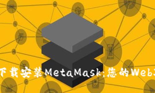 如何快速下載安裝MetaMask：您的Web3錢包之旅