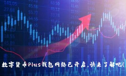 數(shù)字貨幣Plus錢包網絡已開啟，快來了解吧！