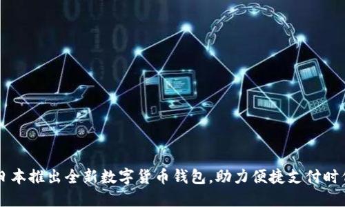 日本推出全新數(shù)字貨幣錢包，助力便捷支付時(shí)代