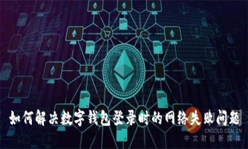 如何解決數(shù)字錢包登錄時的網(wǎng)絡失敗問題