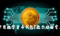 無法下載數(shù)字貨幣錢包？