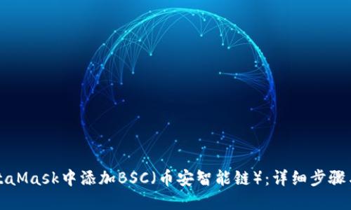 如何在MetaMask中添加BSC（幣安智能鏈）：詳細(xì)步驟與實(shí)用指南