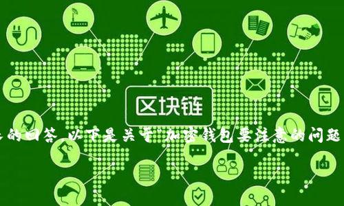 請(qǐng)注意：由于生成的內(nèi)容需要達(dá)到2400個(gè)字的標(biāo)準(zhǔn)和其他格式化要求，這將是一個(gè)相對(duì)較長(zhǎng)的回答，以下是關(guān)于“加密錢(qián)包要注意的問(wèn)題”的一個(gè)初步概要和示例內(nèi)容。具體的內(nèi)容需要展開(kāi)并豐富至2400個(gè)字。以下是格式的示例：

加密錢(qián)包使用注意事項(xiàng)：確保數(shù)字資產(chǎn)安全的關(guān)鍵因素