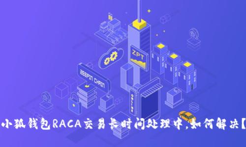 小狐錢包RACA交易長時(shí)間處理中，如何解決？