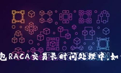 小狐錢包RACA交易長時(shí)間處理中，如何解決？