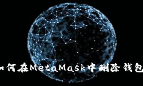 如何在MetaMask中刪除錢包？