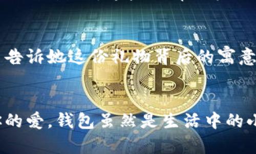   為女朋友挑選的錢包：愛意與細(xì)節(jié)的完美結(jié)合 / 

 guanjianci 錢包, 女朋友, 禮物 /guanjianci 

引言：愛與細(xì)節(jié)交織的禮物
當(dāng)我們在感情的旅途中，想要向心愛的人表達(dá)我們的關(guān)心與愛意時，選擇一份合適的禮物是至關(guān)重要的。錢包，這個既實(shí)用又可以傳達(dá)情感的禮物，正是表達(dá)愛意的完美載體。送給女朋友的錢包，不僅僅是物質(zhì)的贈予，更是一種情感的延續(xù)。

為什么錢包是送給女朋友的好選擇
錢包，是每個人生活中必不可少的物品，它保存著我們生活中的重要物品，承載著我們生活的點(diǎn)滴回憶。想象一下，當(dāng)她打開錢包時，看到那份藏在角落里的小驚喜，臉上露出的笑容是多么令人振奮！不僅如此，錢包在某種程度上也象征著經(jīng)濟(jì)獨(dú)立與生活的掌控，讓人倍感貼心。

選擇錢包的風(fēng)格與顏色
在挑選錢包時，風(fēng)格與顏色的搭配至關(guān)重要。不同的風(fēng)格適合不同個性和氣質(zhì)的女生。比如，如果她是一個優(yōu)雅知性的女性，不妨挑選一款簡約大方的黑色或深藍(lán)色錢包，經(jīng)典且不會過時。而如果她更喜歡活潑可愛的風(fēng)格，則可以選擇一些活潑的顏色，如粉色或薄荷綠，甚至是帶有卡通圖案的設(shè)計(jì)，那些讓人忍不住想要一親芳澤的美麗錢包！

材質(zhì)的選擇：品質(zhì)與手感
一個好的錢包不僅在外觀上要吸引人，材質(zhì)的選擇同樣不能忽視。皮革錢包因其耐磨和質(zhì)感而備受青睞，細(xì)膩的觸感和優(yōu)雅的光澤會讓她感受到你的用心。而如果你傾向于環(huán)保，可以選擇一些高質(zhì)量的帆布或合成材料錢包，這些材質(zhì)在現(xiàn)代設(shè)計(jì)中也越來越流行。以一款優(yōu)質(zhì)的錢包，展示出你的品味與對她的呵護(hù)。

在錢包中加入甜蜜的小細(xì)節(jié)
為了讓這份禮物更加獨(dú)特，可以在錢包中放入一些你們的合照，或者寫一張小卡片，表達(dá)你對她的愛意和美好的祝福。想象一下，當(dāng)她看到那張合照，腦海中涌現(xiàn)出的每個幸福瞬間，是多么動人！這樣的細(xì)節(jié)，會讓這個錢包不僅僅是一個物品，更是你們愛情的見證。

錢包的品牌選擇
大品牌的錢包往往會更具價(jià)值感，不僅是因?yàn)槠放频闹?，也因?yàn)樗墓に嚺c設(shè)計(jì)會更為精致。你可以考慮一些知名品牌，如MK、Coach、或者是法系奢侈品牌的經(jīng)典款式。這些品牌的標(biāo)準(zhǔn)化質(zhì)量和獨(dú)特的設(shè)計(jì)，都會讓她在使用錢包的每一次當(dāng)中，都能感受到你的用心與熱情。

如何包裝與贈送錢包
送禮的儀式感也是展現(xiàn)你心意的重要一環(huán)。選擇一個精美的禮盒，或是承載著你祝福的小袋子，都會讓她感到這份禮物的特別與珍貴。在送出錢包的那一刻，輕聲告訴她這份禮物背后的寓意，和你對未來的期待，絕對是讓她感動的方式。 

總結(jié)：愛的表達(dá)與分享
選擇錢包，既是送給女朋友的禮物，更是對彼此感情的一次升華。通過細(xì)心的挑選與用心的包裝，把這份情感轉(zhuǎn)化為實(shí)際的禮物，讓她在每一次使用中都感受到你的愛。錢包雖然是生活中的小物品，但它所承載的情感與故事，才是這份禮物中最珍貴的部分。希望每一位男生都能在選擇禮物時，將心意傳遞得淋漓盡致，讓愛的每一天都充滿溫暖與驚喜！