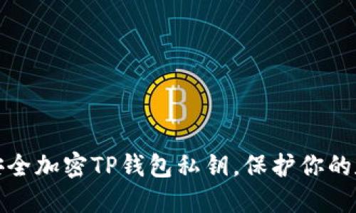 : 如何安全加密TP錢(qián)包私鑰，保護(hù)你的數(shù)字資產(chǎn)