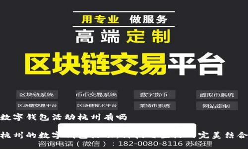 數(shù)字錢包活動(dòng)杭州有嗎

杭州的數(shù)字錢包活動(dòng)：科技與生活的完美結(jié)合