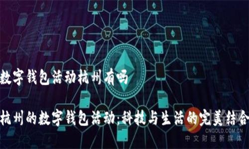 數(shù)字錢包活動(dòng)杭州有嗎

杭州的數(shù)字錢包活動(dòng)：科技與生活的完美結(jié)合