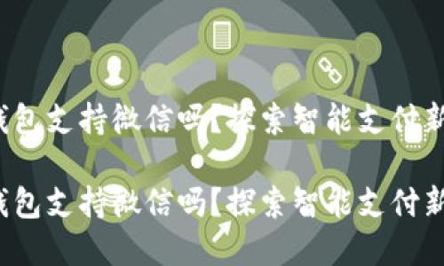 數(shù)字錢包支持微信嗎？探索智能支付新選擇！

數(shù)字錢包支持微信嗎？探索智能支付新選擇！