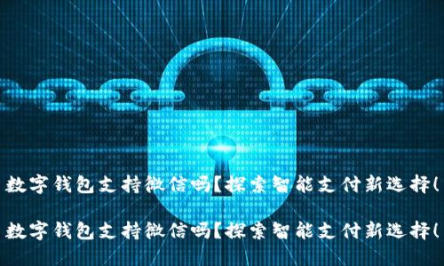 數(shù)字錢包支持微信嗎？探索智能支付新選擇！

數(shù)字錢包支持微信嗎？探索智能支付新選擇！