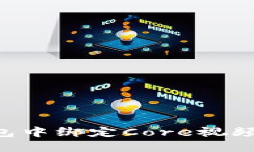 如何在小狐錢包中綁定Core視頻：詳細(xì)步驟指南