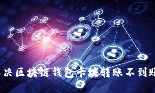 如何解決區(qū)塊鏈錢包卡塊轉賬不到賬問題？