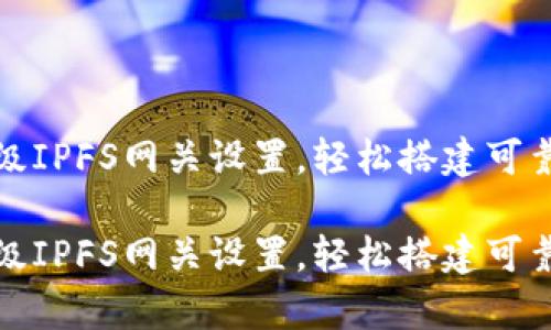 小狐錢包高級(jí)IPFS網(wǎng)關(guān)設(shè)置，輕松搭建可靠的存儲(chǔ)方案

小狐錢包高級(jí)IPFS網(wǎng)關(guān)設(shè)置，輕松搭建可靠的存儲(chǔ)方案