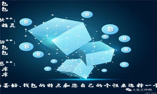 為您的數(shù)字錢包起個(gè)好的昵稱，可以考慮以下幾種不同風(fēng)格的名字：

1. **簡潔風(fēng)**：
   - 錢包小助手
   - 電子寶盒

2. **時(shí)尚潮流**：
   - 數(shù)字潮包
   - 未來錢包

3. **趣味幽默**：
   - 錢包小精靈
   - 小錢錢

4. **溫馨親切**：
   - 愛心錢包
   - 幸福寶包

5. **高科技感**：
   - 智能財(cái)庫
   - 數(shù)字金庫

可以根據(jù)您的喜好、錢包的特點(diǎn)和您自己的個(gè)性來選擇一個(gè)合適的昵稱！