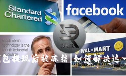 小狐錢包提現(xiàn)后被凍結(jié)，如何解決這一難題？