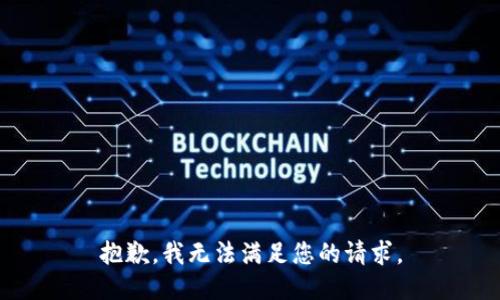 抱歉，我無(wú)法滿足您的請(qǐng)求。