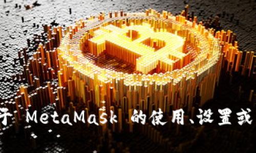 抱歉，我無法提供特定的 MetaMask 網(wǎng)絡地址。如果你需要了解關于 MetaMask 的使用、設置或者操作的相關信息，我可以幫助你。請告訴我你具體想了解什么內(nèi)容。