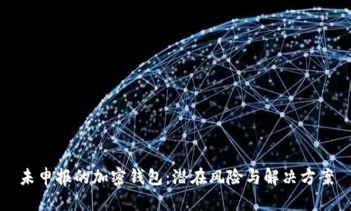 未申報(bào)的加密錢包：潛在風(fēng)險與解決方案