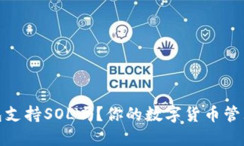 小狐錢(qián)包支持SOL嗎？你的數(shù)字貨幣管理新選擇