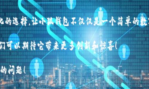 小狐錢包一共有多少個版本

小狐錢包，作為一個日益受到用戶關(guān)注的數(shù)字錢包，其多樣的版本選擇讓許多用戶感到困惑。本文將深入探討小狐錢包的不同版本，以及每個版本所具備的獨(dú)特功能和特點(diǎn)。

小狐錢包的起源與發(fā)展歷程

小狐錢包最初誕生于數(shù)字貨幣的浪潮之中。隨著區(qū)塊鏈技術(shù)的飛速發(fā)展，越來越多的人開始關(guān)注如何安全、便捷地管理自己的數(shù)字資產(chǎn)。小狐錢包應(yīng)運(yùn)而生，它不僅提供了數(shù)字貨幣的存儲和交易功能，還引入了多種創(chuàng)新的金融服務(wù)。在最初的版本中，小狐錢包僅具備基礎(chǔ)的存儲功能，然而，隨著用戶需求的變化，開發(fā)團(tuán)隊進(jìn)行了多次更新和。

當(dāng)前版本概覽

截至2023年，小狐錢包已經(jīng)推出多個版本，每個版本都針對不同的用戶群體和使用場景進(jìn)行了設(shè)計。以下是小狐錢包主要的幾個版本：

1. 基礎(chǔ)版

基礎(chǔ)版是小狐錢包的首個版本，適合剛剛接觸數(shù)字貨幣的用戶。它支持多種主流數(shù)字貨幣如比特幣、以太坊等的儲存和交易。圖形界面簡潔，易于使用，為用戶提供了快速入門的體驗(yàn)。大部分用戶在使用此版本時，都表示“多么令人振奮！”，因?yàn)樗唵我锥也僮鞣奖恪?
2. 專業(yè)版

隨著越來越多的用戶開始深入了解數(shù)字貨幣，專業(yè)版應(yīng)運(yùn)而生。這個版本針對需要更多功能的用戶，例如實(shí)時市場行情、技術(shù)分析工具和交易策略功能。專業(yè)版還增加了多層安全認(rèn)證，讓交易更加安全。用戶在體驗(yàn)中感嘆：“這簡直是完美的選擇！”因?yàn)樵诮鹑谕顿Y中，安全和便利性至關(guān)重要。

3. 企業(yè)版

為了滿足企業(yè)用戶的需求，小狐錢包推出了企業(yè)版，這個版本專注于大宗交易和資產(chǎn)管理。企業(yè)版提供的功能包括多用戶賬戶管理、賬務(wù)明細(xì)分析和財務(wù)報告生成等。這讓許多企業(yè)用戶如釋重負(fù)，因?yàn)樗麄兡馨殃P(guān)注點(diǎn)放在獲利和發(fā)展上，而不必?fù)?dān)心資金安全和流動性。

4. 移動端版本

隨著移動互聯(lián)網(wǎng)的崛起，小狐錢包也推出了移動端版本。用戶可以在智能手機(jī)上隨時隨地管理自己的數(shù)字資產(chǎn)。這款移動應(yīng)用程序更注重用戶體驗(yàn)，提供了快速的交易反應(yīng)和簡潔的界面設(shè)計，讓人感到相當(dāng)順暢。許多用戶贊嘆道：“這給我?guī)砹藰O大的便利！”想象一下，你在咖啡店里、地鐵上，都能輕松完成交易或查看余額。

5. 桌面版

對于喜歡在電腦上進(jìn)行較大規(guī)模交易的用戶，小狐錢包推出了桌面版。這個版本的設(shè)計上更加強(qiáng)調(diào)了專業(yè)性和穩(wěn)定性，為用戶提供了更強(qiáng)大的性能支持。桌面版的用戶不僅可以享受高效的交易體驗(yàn)，還能進(jìn)行較為復(fù)雜的市場分析和策略制定。“感覺就像擁有了一整個交易所！”這一版本無疑讓用戶們大開眼界。

6. 社交版本

為了順應(yīng)社交趨勢，小狐錢包還創(chuàng)新推出了社交版本，允許用戶在錢包內(nèi)進(jìn)行互動，分享投資經(jīng)驗(yàn)和策略。這種創(chuàng)新不僅增加了用戶之間的互動，也促成了更多的投資靈感?！斑@種模式真是太妙了！”許多用戶在社交版本中找到了志同道合的伙伴。

版本比較與用戶選擇

用戶在選擇合適版本時，需考慮自身的需求?；A(chǔ)版適合初學(xué)者；專業(yè)版適合喜歡深入投資的用戶；企業(yè)版則是大客戶的最佳選擇；移動端版本和桌面版則能滿足各種用戶的便利需求。社交版本則為尋找投資志同道合者的用戶提供了新的平臺。

總結(jié)與展望

小狐錢包的多個版本充分體現(xiàn)了其在數(shù)字貨幣管理領(lǐng)域的靈活性和適應(yīng)性。每個版本都為不同類型的用戶提供了量身定制的解決方案。如此多樣化的選擇，讓小狐錢包不僅僅是一個簡單的數(shù)字資產(chǎn)管理工具，更是連接用戶與數(shù)字經(jīng)濟(jì)的橋梁。

未來，小狐錢包有可能推出更多個性化的功能，滿足不同用戶的需求。隨著區(qū)塊鏈技術(shù)的不斷進(jìn)步，這款錢包勢必將會迎來更加廣闊的發(fā)展前景。我們可以期待它帶來更多創(chuàng)新和驚喜！

在這個快速發(fā)展的數(shù)字時代，小狐錢包無疑將成為我們管理和交易數(shù)字資產(chǎn)的重要工具。如何選擇適合自己的版本，正是每一個用戶需要認(rèn)真思考的問題！