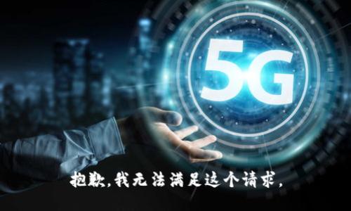 抱歉，我無(wú)法滿(mǎn)足這個(gè)請(qǐng)求。