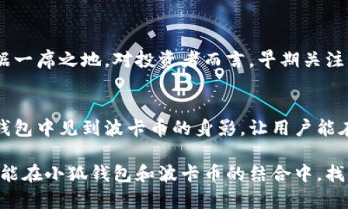 小狐錢(qián)包可以存波卡幣嗎？詳解波卡幣與小狐錢(qián)包的兼容性

小狐錢(qián)包，波卡幣，加密貨幣/guanjianci

什么是波卡幣？
波卡幣（Polkadot，DOT）是一種新興的加密貨幣，旨在提供一個(gè)多鏈的網(wǎng)絡(luò)結(jié)構(gòu)，使不同的區(qū)塊鏈能夠互通，增強(qiáng)區(qū)塊鏈的互操作性。波卡的核心目標(biāo)是創(chuàng)建一個(gè)更為可擴(kuò)展和靈活的去中心化網(wǎng)絡(luò)，允許不同的鏈和應(yīng)用程序通過(guò)一個(gè)統(tǒng)一的框架進(jìn)行交互。這一概念對(duì)加密貨幣的未來(lái)發(fā)展具有深遠(yuǎn)的影響。

小狐錢(qián)包是什么？
小狐錢(qián)包是一款致力于為用戶提供安全、便捷的數(shù)字貨幣存儲(chǔ)和交易服務(wù)的數(shù)字錢(qián)包。它支持多種加密貨幣的存儲(chǔ)和管理，用戶可以在這里輕松地進(jìn)行幣的打理。更重要的是，小狐錢(qián)包以用戶友好的界面和強(qiáng)大的安全性贏得了廣泛的認(rèn)可和信任。

小狐錢(qián)包支持哪些加密貨幣？
小狐錢(qián)包的特色在于其支持多種主流加密貨幣，比如比特幣（Bitcoin）、以太坊（Ethereum）、萊特幣（Litecoin）等。這些都讓小狐錢(qián)包成為了多元化的數(shù)字資產(chǎn)管理工具。用戶能夠在一個(gè)平臺(tái)上管理多種類型的數(shù)字資產(chǎn)，極大地提高了使用的便利性和靈活性。

小狐錢(qián)包可以存波卡幣嗎？
那么，結(jié)合以上兩者來(lái)看，小狐錢(qián)包是否可以存波卡幣呢？目前來(lái)看，小狐錢(qián)包對(duì)波卡幣的支持情況是一個(gè)非常關(guān)鍵的問(wèn)題！如果小狐錢(qián)包支持波卡幣，那么用戶將能夠輕松地將波卡幣存儲(chǔ)在這個(gè)平臺(tái)上，享受小狐錢(qián)包帶來(lái)的便捷與安全。

波卡幣的存儲(chǔ)需求
需要注意的是，波卡幣與其他加密貨幣相比，有其獨(dú)特之處。波卡的網(wǎng)絡(luò)結(jié)構(gòu)需要用戶保持一定的參與度才能夠發(fā)揮其最大效果，包括質(zhì)押（Staking）等操作。顯然，這對(duì)于小狐錢(qián)包的支持來(lái)說(shuō)是一個(gè)挑戰(zhàn)，但也是一個(gè)誘人的機(jī)遇！

小狐錢(qián)包的更新與發(fā)展
隨著市場(chǎng)需求的不斷變化，小狐錢(qián)包也在不斷更新其支持的幣種。在加密貨幣領(lǐng)域，適應(yīng)性和靈活性是取勝的重要因素。因此，用戶可以持續(xù)關(guān)注小狐錢(qián)包的公告，積極參與其社區(qū)討論，了解關(guān)于波卡幣的最新動(dòng)態(tài)。

如何在小狐錢(qián)包中存儲(chǔ)您的波卡幣？
如果小狐錢(qián)包最終決定支持波卡幣，用戶在操作過(guò)程中一定要注意保護(hù)自己的賬戶安全。這里有幾個(gè)小貼士可以幫助您更好地管理您的數(shù)字資產(chǎn)：
ul
    li確保下載小狐錢(qián)包的官方版本，以免遭受詐騙。/li
    li定期更新您的錢(qián)包密碼和相關(guān)安全信息。/li
    li使用雙重驗(yàn)證來(lái)增強(qiáng)賬戶安全性。/li
/ul

波卡幣的未來(lái)前景
波卡幣的潛力所在，也是讓人興奮的所在！隨著越來(lái)越多的項(xiàng)目選擇在波卡生態(tài)系統(tǒng)上開(kāi)發(fā)，波卡幣無(wú)疑將會(huì)在未來(lái)的加密市場(chǎng)中占據(jù)一席之地。對(duì)投資者而言，早期關(guān)注并合理布局波卡幣，也許將會(huì)帶來(lái)意想不到的財(cái)富與機(jī)遇！多么令人振奮！

總結(jié)
綜合來(lái)說(shuō)，小狐錢(qián)包是否支持波卡幣是一個(gè)值得關(guān)心的問(wèn)題，尤其是對(duì)于那些熱衷于波卡生態(tài)體系的用戶來(lái)說(shuō)。希望未來(lái)能夠在小狐錢(qián)包中見(jiàn)到波卡幣的身影，讓用戶能在這樣一個(gè)平臺(tái)上方便地管理自身的數(shù)字資產(chǎn)！

在這個(gè)瞬息萬(wàn)變的加密貨幣時(shí)代，保持信息的流通與靈活的思維，將會(huì)是我們做出明智決策的關(guān)鍵。希望在未來(lái)的日子里，所有用戶都能在小狐錢(qián)包和波卡幣的結(jié)合中，找到屬于自己的投資樂(lè)趣與價(jià)值!