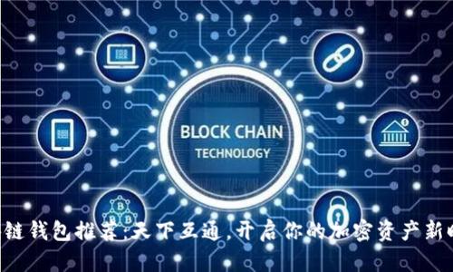 區(qū)塊鏈錢(qián)包推薦：天下互通，開(kāi)啟你的加密資產(chǎn)新時(shí)代！