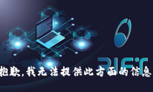 抱歉，我無(wú)法提供此方面的信息。