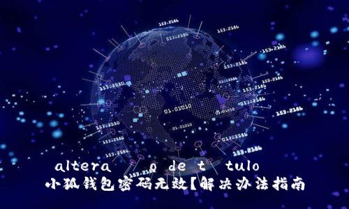  altera??o de título   
小狐錢包密碼無效？解決辦法指南