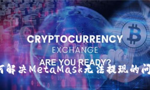 如何解決MetaMask無法提現(xiàn)的問題？