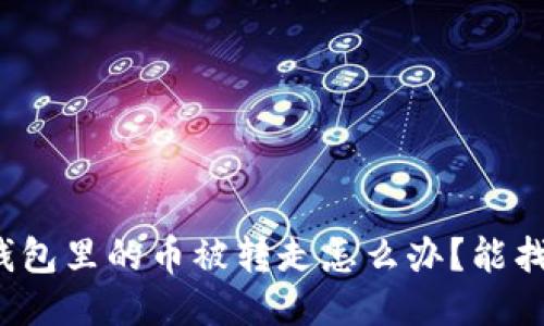 小狐錢包里的幣被轉(zhuǎn)走怎么辦？能找回嗎？