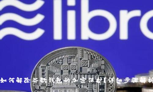 如何解除谷歌錢包的加密保護(hù)？詳細(xì)步驟解析