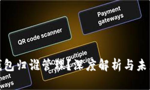 數(shù)字錢(qián)包歸誰(shuí)管理？深度解析與未來(lái)趨勢(shì)