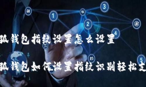 小狐錢包指紋設(shè)置怎么設(shè)置

小狐錢包如何設(shè)置指紋識別輕松支付