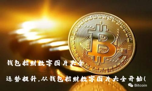 錢包招財(cái)數(shù)字圖片大全

運(yùn)勢(shì)提升，從錢包招財(cái)數(shù)字圖片大全開始！