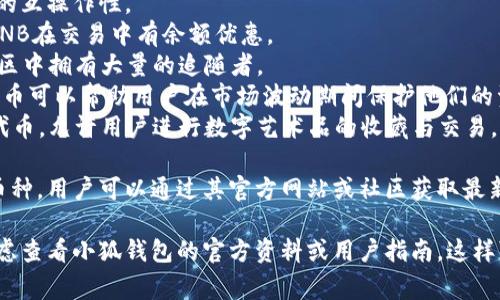 由于我無法訪問互聯(lián)網(wǎng)，并且我的知識截止到2023年10月，因此無法提供最新的信息。不過，我可以給你提供一個關(guān)于小狐錢包通常支持的幣種的概述。

小狐錢包是一款流行的數(shù)字貨幣錢包，能夠支持多種不同的加密貨幣和代幣。最常見的支持幣種包括：

1. **比特幣（BTC）**：作為第一種加密貨幣，比特幣仍然是市場的王者，幾乎所有錢包都支持該幣種。
2. **以太坊（ETH）**：以太坊作為第二大加密貨幣，因其智能合約功能而廣受歡迎。
3. **萊特幣（LTC）**：萊特幣是比特幣的“輕量版”，擁有更快的交易確認(rèn)時間。
4. **瑞波幣（XRP）**：瑞波幣主要用于金融機(jī)構(gòu)之間的跨境支付。
5. **波卡（DOT）**：波卡致力于實現(xiàn)不同區(qū)塊鏈之間的互操作性。
6. **幣安幣（BNB）**：作為幣安交易所的原生代幣，BNB在交易中有余額優(yōu)惠。
7. **狗狗幣（DOGE）**：起初是個玩笑幣，但現(xiàn)在在社區(qū)中擁有大量的追隨者。
8. **熱門代幣（如USDT、USDC等穩(wěn)定幣）**：這些穩(wěn)定幣可以幫助用戶在市場波動期間保護(hù)他們的資產(chǎn)價值。
9. **NFT相關(guān)代幣**：一些錢包也支持與NFT相關(guān)的代幣，允許用戶進(jìn)行數(shù)字藝術(shù)品的收藏與交易。

小狐錢包通常還會定期根據(jù)市場需求更新其支持的幣種，用戶可以通過其官方網(wǎng)站或社區(qū)獲取最新的信息。

如果你有更具體的問題或需要了解特定功能，可以考慮查看小狐錢包的官方資料或用戶指南。這樣可以獲得最準(zhǔn)確、最及時的信息。