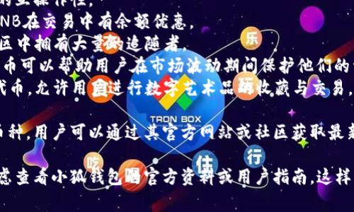 由于我無法訪問互聯(lián)網(wǎng)，并且我的知識截止到2023年10月，因此無法提供最新的信息。不過，我可以給你提供一個關(guān)于小狐錢包通常支持的幣種的概述。

小狐錢包是一款流行的數(shù)字貨幣錢包，能夠支持多種不同的加密貨幣和代幣。最常見的支持幣種包括：

1. **比特幣（BTC）**：作為第一種加密貨幣，比特幣仍然是市場的王者，幾乎所有錢包都支持該幣種。
2. **以太坊（ETH）**：以太坊作為第二大加密貨幣，因其智能合約功能而廣受歡迎。
3. **萊特幣（LTC）**：萊特幣是比特幣的“輕量版”，擁有更快的交易確認(rèn)時間。
4. **瑞波幣（XRP）**：瑞波幣主要用于金融機(jī)構(gòu)之間的跨境支付。
5. **波卡（DOT）**：波卡致力于實現(xiàn)不同區(qū)塊鏈之間的互操作性。
6. **幣安幣（BNB）**：作為幣安交易所的原生代幣，BNB在交易中有余額優(yōu)惠。
7. **狗狗幣（DOGE）**：起初是個玩笑幣，但現(xiàn)在在社區(qū)中擁有大量的追隨者。
8. **熱門代幣（如USDT、USDC等穩(wěn)定幣）**：這些穩(wěn)定幣可以幫助用戶在市場波動期間保護(hù)他們的資產(chǎn)價值。
9. **NFT相關(guān)代幣**：一些錢包也支持與NFT相關(guān)的代幣，允許用戶進(jìn)行數(shù)字藝術(shù)品的收藏與交易。

小狐錢包通常還會定期根據(jù)市場需求更新其支持的幣種，用戶可以通過其官方網(wǎng)站或社區(qū)獲取最新的信息。

如果你有更具體的問題或需要了解特定功能，可以考慮查看小狐錢包的官方資料或用戶指南。這樣可以獲得最準(zhǔn)確、最及時的信息。