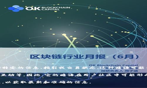 小狐錢包的暗語主要是指它在用戶之間的一種隱秘交流方式或暗號，通常用于傳遞一些特定的信息、指引或交易狀態(tài)。這種暗語可能涉及產(chǎn)品更新、活動推廣、用戶權(quán)益等方面，能夠讓用戶在不公開的情況下獲得重要信息。

由于小狐錢包作為一款數(shù)字錢包應(yīng)用，涉及的內(nèi)容通常是圍繞數(shù)字資產(chǎn)、交易安全、用戶互動等。因此，它的暗語在用戶社區(qū)中可能形成了一種獨特的文化和象征，給用戶之間的交流增添了一份趣味和互動性。

如果需要更詳細(xì)的信息或是特定的暗語內(nèi)容，建議查閱小狐錢包的官方渠道或用戶社區(qū)，以獲取最新和準(zhǔn)確的信息。