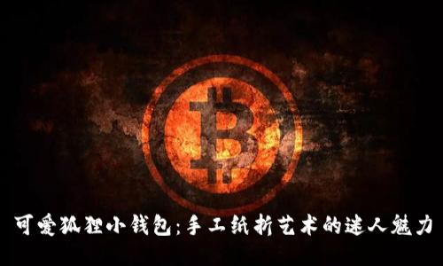 可愛狐貍小錢包：手工紙折藝術(shù)的迷人魅力