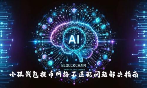 小狐錢(qián)包提幣網(wǎng)絡(luò)不匹配問(wèn)題解決指南
