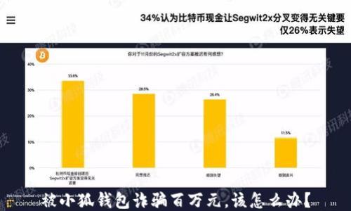 
被小狐錢包詐騙百萬元，該怎么辦？