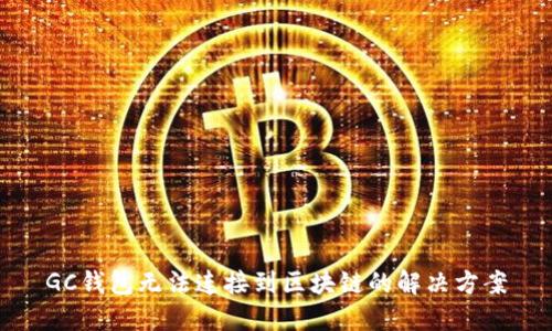 GC錢包無法連接到區(qū)塊鏈的解決方案