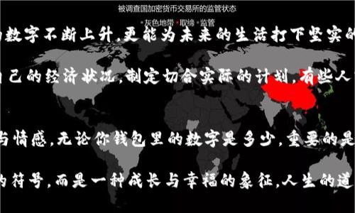 錢包里面的天文數(shù)字是什么

錢包, 財(cái)富, 理財(cái)/guanjianci

引言：錢包的奧秘
當(dāng)你打開錢包時(shí)，看到那張厚厚的鈔票，一種驕傲與成就感油然而生。錢包，不僅是我們?nèi)粘Ｉ钪胁豢苫蛉钡奈锛?，更是在一定意義上承載著我們的財(cái)富、夢(mèng)想和期望。在這緊湊的空間里，存放的不僅僅是貨幣，更是我們對(duì)于未來的規(guī)劃和對(duì)人生的追求。讓我們一同探尋，錢包里的天文數(shù)字究竟意味著什么！

財(cái)富的象征：錢包的負(fù)擔(dān)與榮光
在如今這個(gè)物欲橫流的社會(huì)，錢包中的金額往往被視為一個(gè)人社會(huì)地位的衡量標(biāo)準(zhǔn)。當(dāng)我們看到身邊的人錢包里裝滿現(xiàn)金時(shí)，難免感到羨慕：他們是如何做到的呢？多么令人振奮！有錢人的世界總是讓人充滿好奇，錢包里那一個(gè)個(gè)令人目眩的數(shù)字，背后是怎樣的奮斗與努力呢？

然而，財(cái)富并非一切。很多時(shí)候，錢包中的天文數(shù)字其實(shí)代表著我們對(duì)生活的努力與追求。擁有豐厚的財(cái)富無疑是一項(xiàng)巨大的成就，但更重要的是，我們?cè)谧非筘?cái)富的過程中所學(xué)習(xí)到的道理與經(jīng)驗(yàn)。這些經(jīng)歷不僅豐富了我們的內(nèi)心，更塑造了我們的人格與價(jià)值觀。

理財(cái)與規(guī)劃：讓數(shù)字更具意義
錢包里的錢如果沒有合理的財(cái)務(wù)規(guī)劃，那將僅僅是一串冷冰冰的數(shù)字。如何理財(cái)，如何規(guī)劃才是我們每個(gè)人都應(yīng)該學(xué)習(xí)的生存技能。許多人在理財(cái)方面容易陷入誤區(qū)，認(rèn)為擁有較多的錢就是成功，卻忽略了理財(cái)觀念的重要性。理財(cái)不僅僅在于如何獲取財(cái)富，更在于如何管理與分配。

很多年輕人在畢業(yè)后進(jìn)入職場(chǎng)，面臨的第一個(gè)大問題就是如何妥善使用手中的薪水?；蛟S你在錢包中看到的那一串?dāng)?shù)字，曾經(jīng)充滿期待，但隨著日常開支的涌現(xiàn)，這些錢瞬間消失殆盡。為什么會(huì)這樣呢？常常是因?yàn)槿狈γ鞔_的消費(fèi)計(jì)劃和理財(cái)意識(shí)。為了避免這樣的情況，年輕人應(yīng)該學(xué)習(xí)理財(cái)知識(shí)，定期做好預(yù)算，并為未來儲(chǔ)蓄和投資。

消費(fèi)與享受：情感的投資
錢包里的數(shù)字變化往往隨著每一次消費(fèi)而波動(dòng)，然而消費(fèi)不再意味著浮華與浪費(fèi)，更是情感的投資。與親朋好友共享的一頓豐盛晚餐，或是送給愛人的一份貼心禮物，這些都不只是金錢的流出，而是情感的交流與連結(jié)。

想想看，當(dāng)你為家人準(zhǔn)備一份豐盛的節(jié)日大餐，看到他們臉上的笑容，那是一種多么溫暖的體驗(yàn)！錢包里的那一數(shù)字因此而變得意義非凡。消費(fèi)并不是僅僅為了物質(zhì)，而是我們情感與愛的一種表達(dá)，是對(duì)生活的熱愛與享受。通過消費(fèi)，我們能夠營(yíng)造豐富多彩、令人難忘的生活體驗(yàn)。

心理與幸福：數(shù)字帶來的反思
錢包里的數(shù)字，常常讓我們陷入深深的思考：我們對(duì)錢的追求究竟是為了什么？是為了追逐那些浮華的生活，還是為了一種內(nèi)心的安寧和幸福感？許多心理學(xué)研究表明，財(cái)富與幸福之間的關(guān)系并非如我們所想象的那般簡(jiǎn)單。其實(shí)，幸福是我們內(nèi)心的狀態(tài)，錢包里的數(shù)字雖重要，但并不能完全決定我們的人生質(zhì)量。

在追求財(cái)富的同時(shí)，保持內(nèi)心的平和與滿足同樣關(guān)鍵。當(dāng)我們學(xué)會(huì)珍惜身邊的人、事、物，學(xué)會(huì)感恩所擁有的一切時(shí)，錢包里的數(shù)字便不再成為生活的壓力，而是成為我們向前的動(dòng)力。幸福的真諦，往往蘊(yùn)藏在我們內(nèi)心深處，而非單純的金錢。

未來的規(guī)劃：讓錢包里的數(shù)字更美好
每一筆財(cái)富的積累都是一個(gè)循序漸進(jìn)的過程，規(guī)劃未來則要從現(xiàn)在開始。制定明確的財(cái)務(wù)目標(biāo)，設(shè)定儲(chǔ)蓄計(jì)劃，及早進(jìn)行投資，不僅會(huì)讓錢包里的數(shù)字不斷上升，更能為未來的生活打下堅(jiān)實(shí)的基礎(chǔ)。

在與朋友的聚會(huì)上，提到未來的規(guī)劃時(shí)，不免會(huì)引起大家感同身受。誰不希望擁有一個(gè)輕松自在的生活呢？要達(dá)到這個(gè)目標(biāo)，首先必須認(rèn)真審視自己的經(jīng)濟(jì)狀況，制定切合實(shí)際的計(jì)劃。有些人或許會(huì)因?yàn)榕R時(shí)的誘惑而改變初衷，但只要心中有目標(biāo)，未來的錢包必定會(huì)展現(xiàn)出驚人的“天文數(shù)字”。

結(jié)語(yǔ)：錢包里的哲學(xué)
翻開自己的錢包，看到那一串串的數(shù)字，不妨停下來思考：這不僅是財(cái)富的體現(xiàn)，更是人生的哲學(xué)。錢包里的每一分錢都凝聚著我們的夢(mèng)想、努力與情感。無論你錢包里的數(shù)字是多少，重要的是你如何面對(duì)這些數(shù)字，如何賦予它們以意義。

財(cái)富不是生活的全部，但它無疑為我們的生活增加了許多可能性。讓我們用智慧與理性來對(duì)待錢包中的每一分財(cái)富，讓這數(shù)字不僅僅是冷冰冰的符號(hào)，而是一種成長(zhǎng)與幸福的象征。人生的道路漫長(zhǎng)而坎坷，但只要堅(jiān)持追求理想與目標(biāo)，錢包里的天文數(shù)字終將與我們的努力緊密相連！讓我們勇敢向前，創(chuàng)造出更加美好的未來吧！